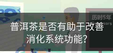 普洱茶是否有助于改善消化系统功能？